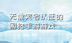 无需实名认证的网络手游游戏