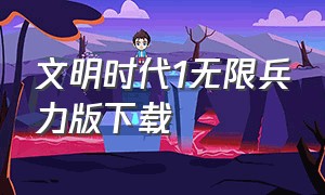 文明时代1无限兵力版下载（文明时代无限兵力代码下载）