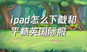 ipad怎么下载和平精英国际服