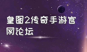 皇图2传奇手游官网论坛