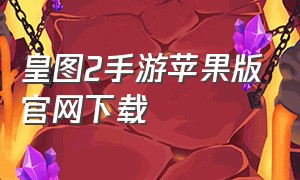 皇图2手游苹果版官网下载（罪恶之城2手游怎么下载ios）