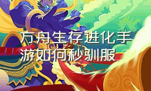 方舟生存进化手游如何秒驯服