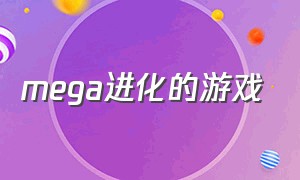 mega进化的游戏