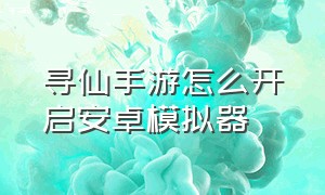 寻仙手游怎么开启安卓模拟器