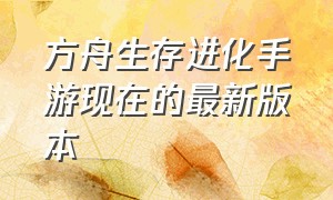 方舟生存进化手游现在的最新版本