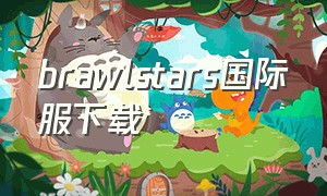 brawlstars国际服下载