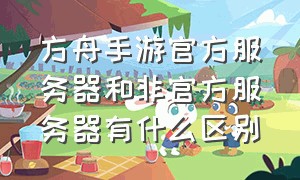 方舟手游官方服务器和非官方服务器有什么区别