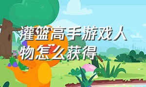 灌篮高手游戏人物怎么获得