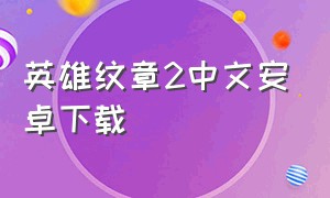 英雄纹章2中文安卓下载（英雄纹章2ios下载）