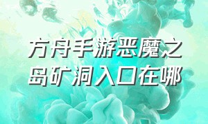 方舟手游恶魔之岛矿洞入口在哪