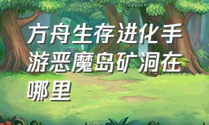 方舟生存进化手游恶魔岛矿洞在哪里