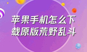 苹果手机怎么下载原版荒野乱斗