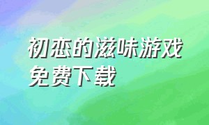 初恋的滋味游戏免费下载