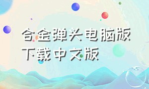 合金弹头电脑版下载中文版（合金弹头电脑版在哪里能下载）