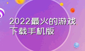 2022最火的游戏下载手机版