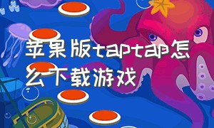苹果版taptap怎么下载游戏（苹果怎么下taptap里面的游戏）