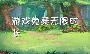 游戏免费无限时长（游戏免费无限时长的软件）