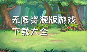 无限资源版游戏下载大全（无限资源游戏）