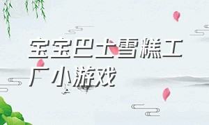 宝宝巴士雪糕工厂小游戏