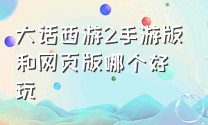 大话西游2手游版和网页版哪个好玩