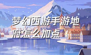 梦幻西游手游地府怎么加点