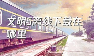 文明5离线下载在哪里