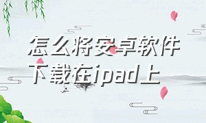 怎么将安卓软件下载在ipad上