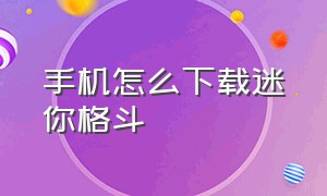 手机怎么下载迷你格斗（迷你格斗手机版在哪下载）