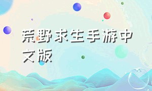 荒野求生手游中文版（荒野求生手游中文版免费下载）