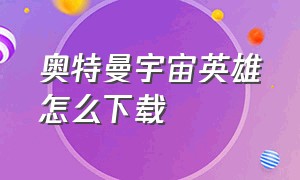 奥特曼宇宙英雄怎么下载（怎么下载奥特曼宇宙英雄汉化版）