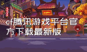 cf腾讯游戏平台官方下载最新版