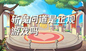 斩魔问道是正规游戏吗