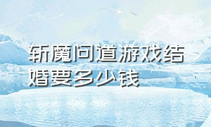 斩魔问道游戏结婚要多少钱