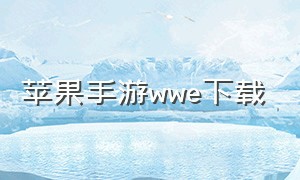 苹果手游wwe下载（苹果手机去哪里下载wwe游戏）