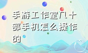 手游工作室几十部手机怎么操作的