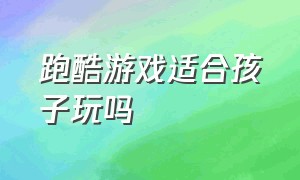 跑酷游戏适合孩子玩吗