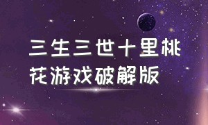 三生三世十里桃花游戏破解版