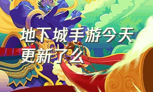 地下城手游今天更新了么