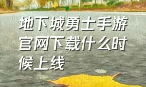 地下城勇士手游官网下载什么时候上线（地下城勇士手游官网什么时候上线）