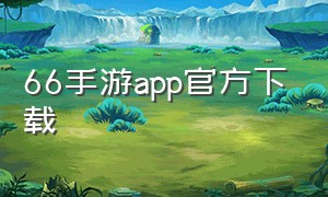66手游app官方下载（66手游app官方）