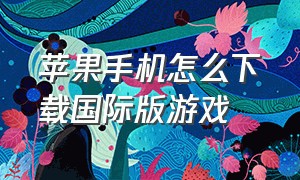 苹果手机怎么下载国际版游戏