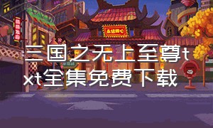 三国之无上至尊txt全集免费下载