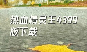 热血精灵王4399版下载（热血精灵王百度版下载最新版）