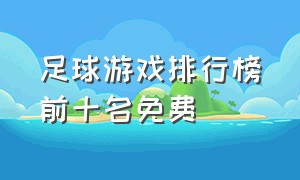 足球游戏排行榜前十名免费