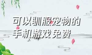 可以驯服宠物的手机游戏免费