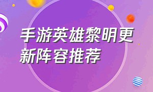 手游英雄黎明更新阵容推荐（手游守望黎明新手攻略大全）