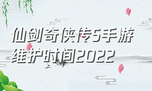 仙剑奇侠传5手游维护时间2022（仙剑奇侠传新的开始手游官网）