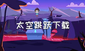 太空跳跃下载（太空跳跃 在线观看）