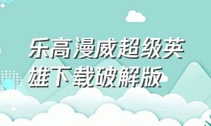 乐高漫威超级英雄下载破解版（乐高漫威超级英雄中文版免费下载）