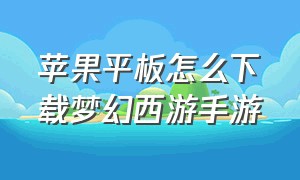 苹果平板怎么下载梦幻西游手游